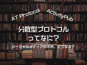 ActivityPubと分散型プロトコルとは？   これからのソーシャルメディアはどう変化するのか