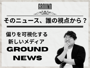 そのニュース、誰の視点から? 〜偏りを可視化する新しいメディアのカタチ「Ground News」〜